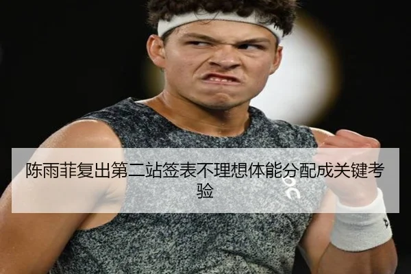 陈雨菲复出第二站签表不理想体能分配成关键考验 - xingkong.comapp